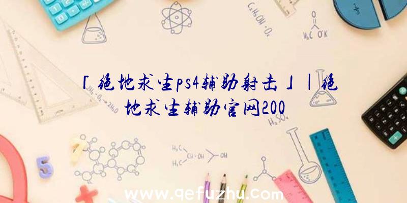 「绝地求生ps4辅助射击」|绝地求生辅助官网200